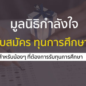 มูลนิธิกำลังใจ เปิดรับสมัครทุนปริญญาตรี ปี 2567